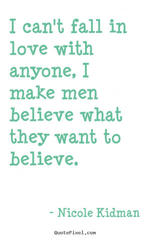 Quotes about love - I can't fall in love with anyone, i make men ...