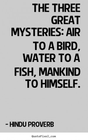 ... water to a fish, mankind to.. Hindu Proverb great inspirational quotes