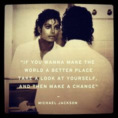... place take a look at yourself and make the change. Michael Jackson