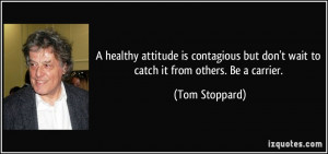 ... but don't wait to catch it from others. Be a carrier. - Tom Stoppard