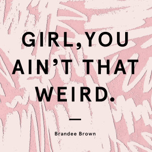 Girl, you ain't that weird. #quote