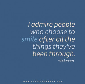 admire people who choose to smile after all the things they've been ...
