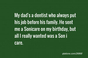 My dad's a dentist who always put his job before his family. He sent ...