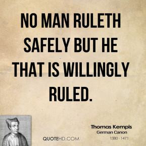 Thomas Kempis - No man ruleth safely but he that is willingly ruled.
