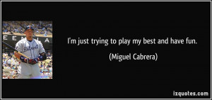 just trying to play my best and have fun. - Miguel Cabrera