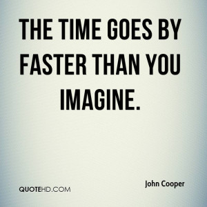 The time goes by faster than you imagine.