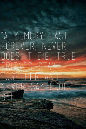 never does it die true friends stay together and never say goodbye