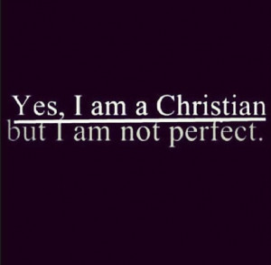 am a Christian, but I'm not perfect. I make mistakes everyday, who ...