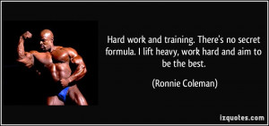 ... lift heavy, work hard and aim to be the best. - Ronnie Coleman