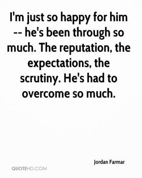 just so happy for him -- he's been through so much. The reputation ...
