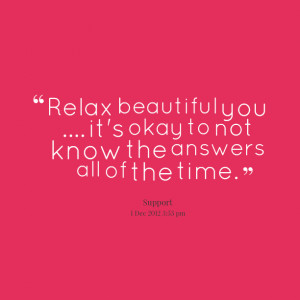 Quotes Picture: relax beautiful you it's okay to not know the answers ...