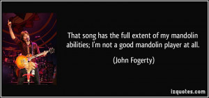 ... abilities; I'm not a good mandolin player at all. - John Fogerty
