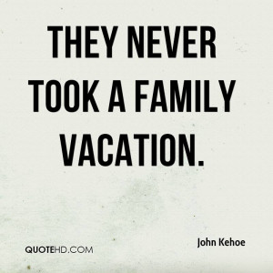 They never took a family vacation.