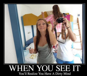 When You See It You Will Realize That You Have A Dirty Mind