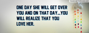 ... you and on that day...you will realize that you love her. , Pictures
