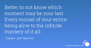 Better to not know which moment may be your last. Every morsel of your ...