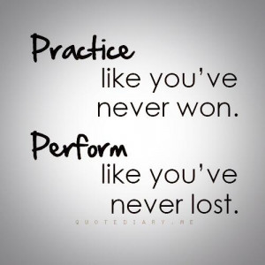 Practice like you've never won.Perform like you've never lost. # ...