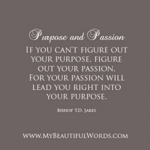 ... out your purpose figure out your passion for your passion will lead