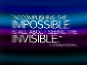 Accomplishing the impossible is all about seeing the invisible ...