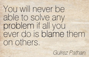 Will Never Be Able To Solve Any Problem If All You Ever Do Is Blame ...