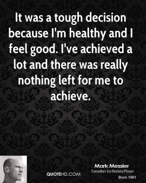 It was a tough decision because I'm healthy and I feel good. I've ...