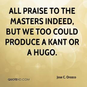 All praise to the masters indeed, but we too could produce a Kant or a ...