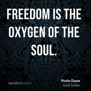 Freedom is the oxygen of the soul.