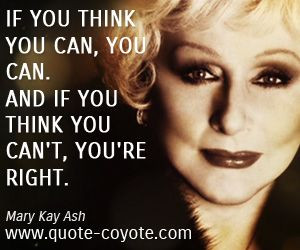If you think you can, you can. And if you think you can't, you're ...