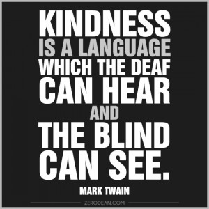Kindness is a language which the deaf can hear…’