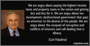 We are angry about paying the highest income taxes and property taxes ...