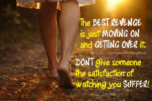 The BEST REVENGE is just MOVING ON and GETTING OVER it.
