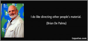 do like directing other people's material. - Brian De Palma
