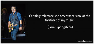 ... and acceptance were at the forefront of my music. - Bruce Springsteen
