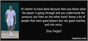... were good players but not good coaches, and vice versa. - Guy Forget