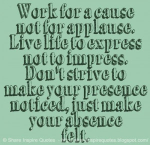 ... presence noticed, just make your absence felt. #life #applause #quotes