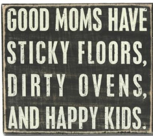 ... Floors, Messy Kitchens, Dirty Ovens, Piles of Laundry, And Happy Kids