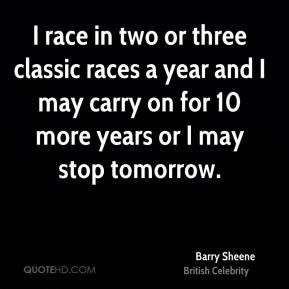 Barry Sheene I race in two or three classic races a year and I may