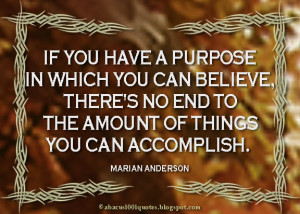 If you have a purpose in which you can believe, there's no end to the ...