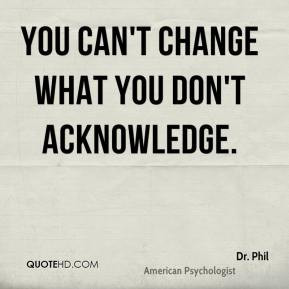 dr-phil-quote-you-cant-change-what-you-dont-acknowledge.jpg