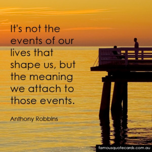 Its not the events of our lives that shape us, but the meaning we ...