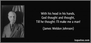 ... thought, Till he thought: I'll make me a man! - James Weldon Johnson