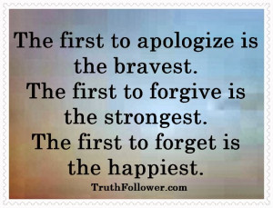 The first to apologize is the bravest. The first to forgive is the ...