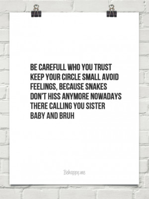 Be carefull who you trust keep your circle small avoid feelings ...