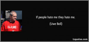 If people hate me they hate me. - Uwe Boll