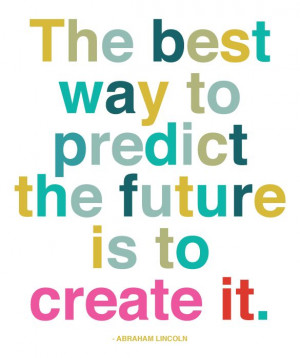 ... way to predict the future is to create it! - Abraham Lincoln #quote