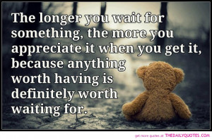 , The More You Appreciate It When You Get It, Because Anything Worth ...