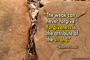 ... never forgive. Forgiveness is the attribute of the strong. – Gandhi