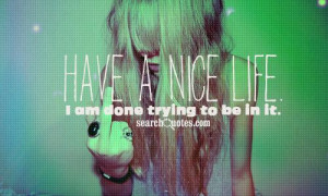 Have a nice life. I am done trying to be in it.