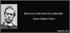 Real trust in God cannot be confounded. - James Hudson Taylor