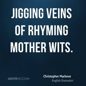 Christopher Marlowe - Jigging veins of rhyming mother wits.